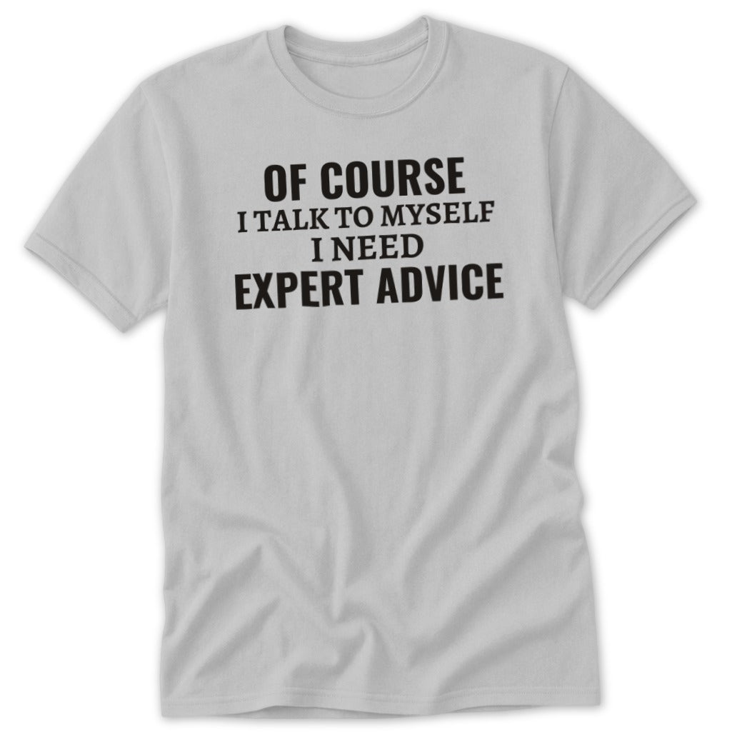 Gray t-shirt with black text: "OF COURSE I TALK TO MYSELF I NEED EXPERT ADVICE."