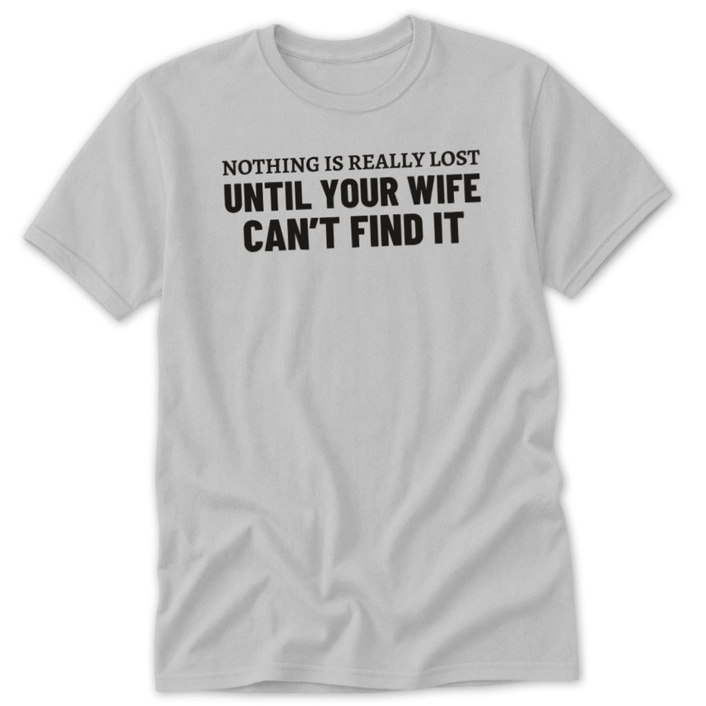 Light gray t-shirt with black text reading "Nothing is really lost until your wife can't find it."