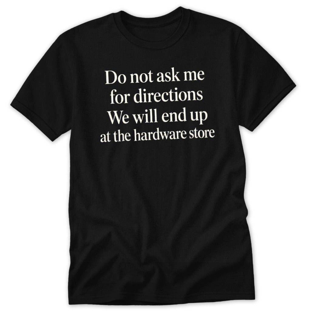 Black t-shirt with white text: "Do not ask me for directions. We will end up at the hardware store."