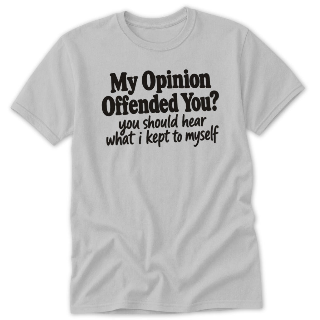A light gray crewneck t-shirt featuring bold black text that reads My Opinion Offended You? you should hear what i kept to myself.