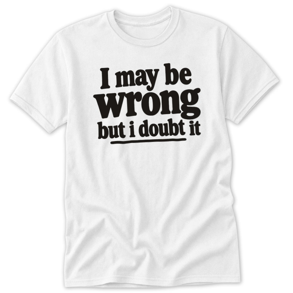 I May Be Wrong But I Doubt It Classic Tee