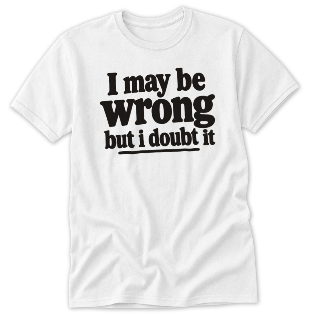 I May Be Wrong But I Doubt It Classic Tee