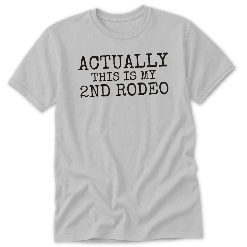 Light gray t-shirt with "ACTUALLY THIS IS MY 2ND RODEO" printed in black.