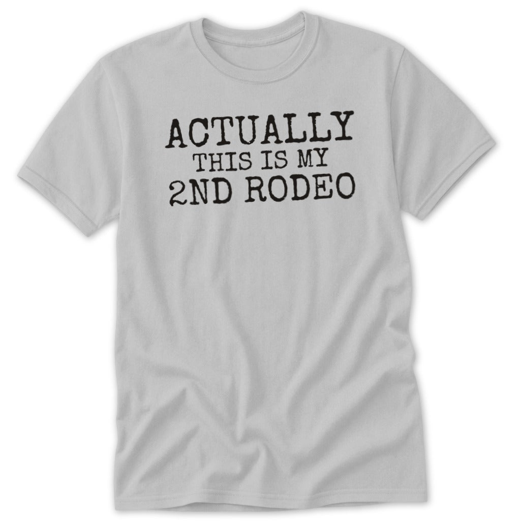 Light gray t-shirt with "ACTUALLY THIS IS MY 2ND RODEO" printed in black.