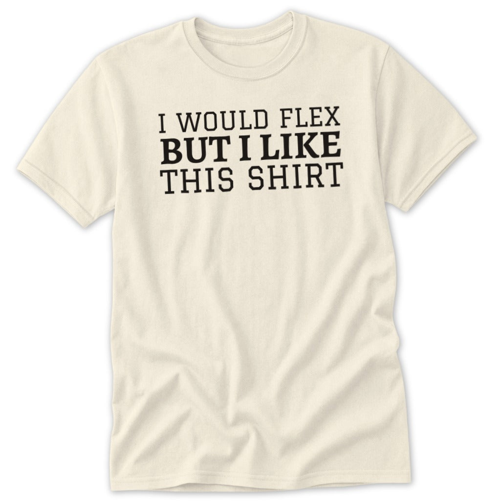 Cream t-shirt with black text that reads "I WOULD FLEX BUT I LIKE THIS SHIRT".