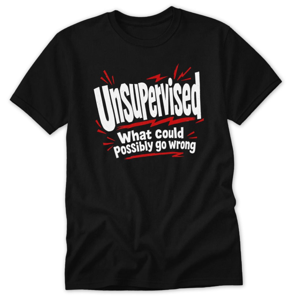 A black t-shirt printed with the white and red text Unsupervised What could possibly go wrong.