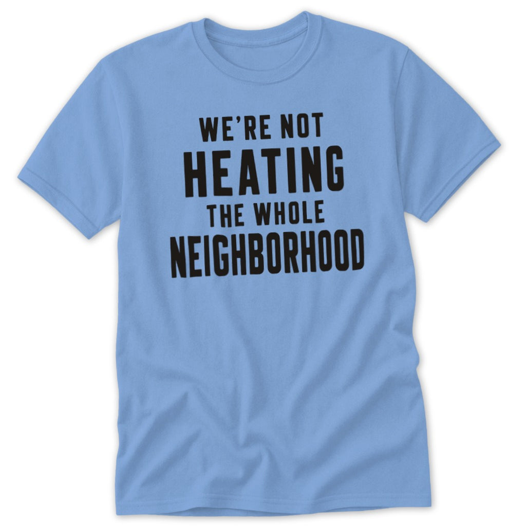 Light blue t-shirt with black text "We're Not Heating The Whole Neighborhood".