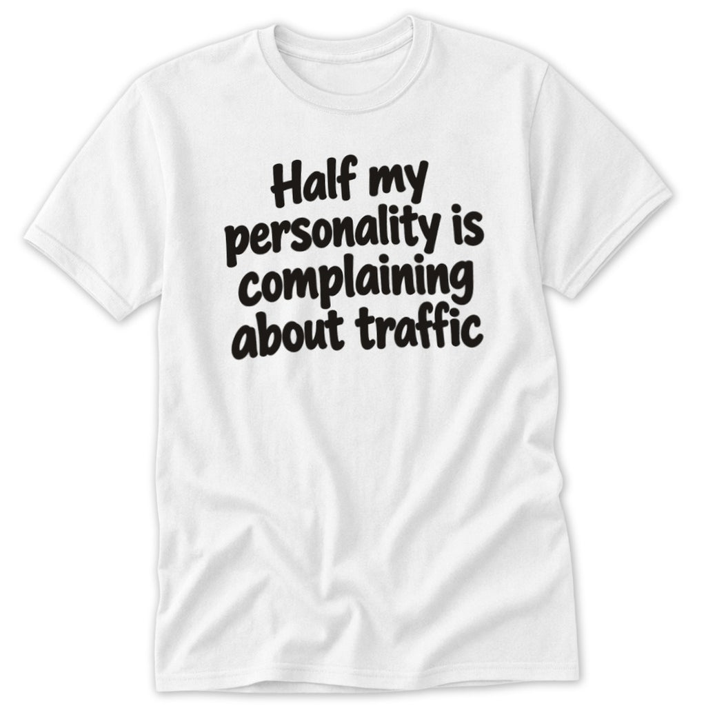 A white t-shirt featuring the black text Half my personality is complaining about traffic centered on the chest.
