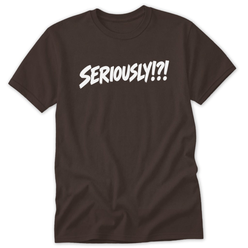 A dark brown crew-neck t-shirt featuring the white text SERIOUSLY!?! centered across the chest.