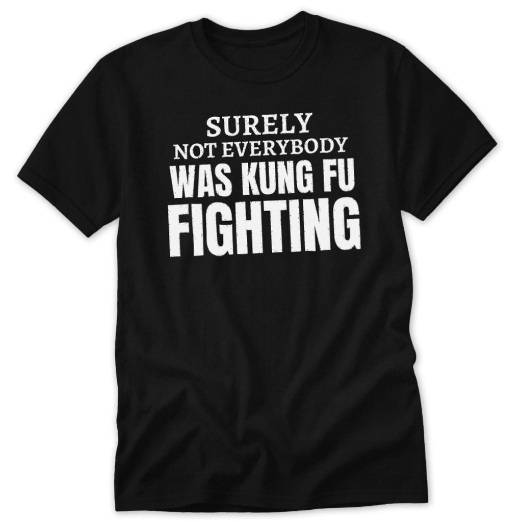 Black t-shirt with white text: "SURELY NOT EVERYBODY WAS KUNG FU FIGHTING."