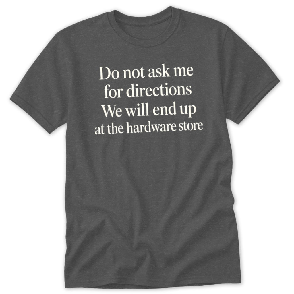 Dark grey t-shirt with white text: "Do not ask me for directions We will end up at the hardware store".