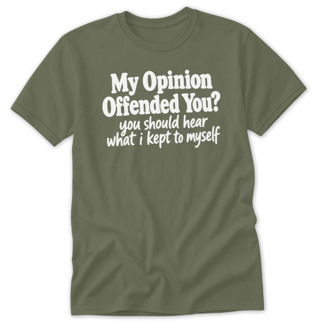 Olive green crewneck t-shirt featuring the white text "My Opinion Offended You? You should hear what I kept to myself."