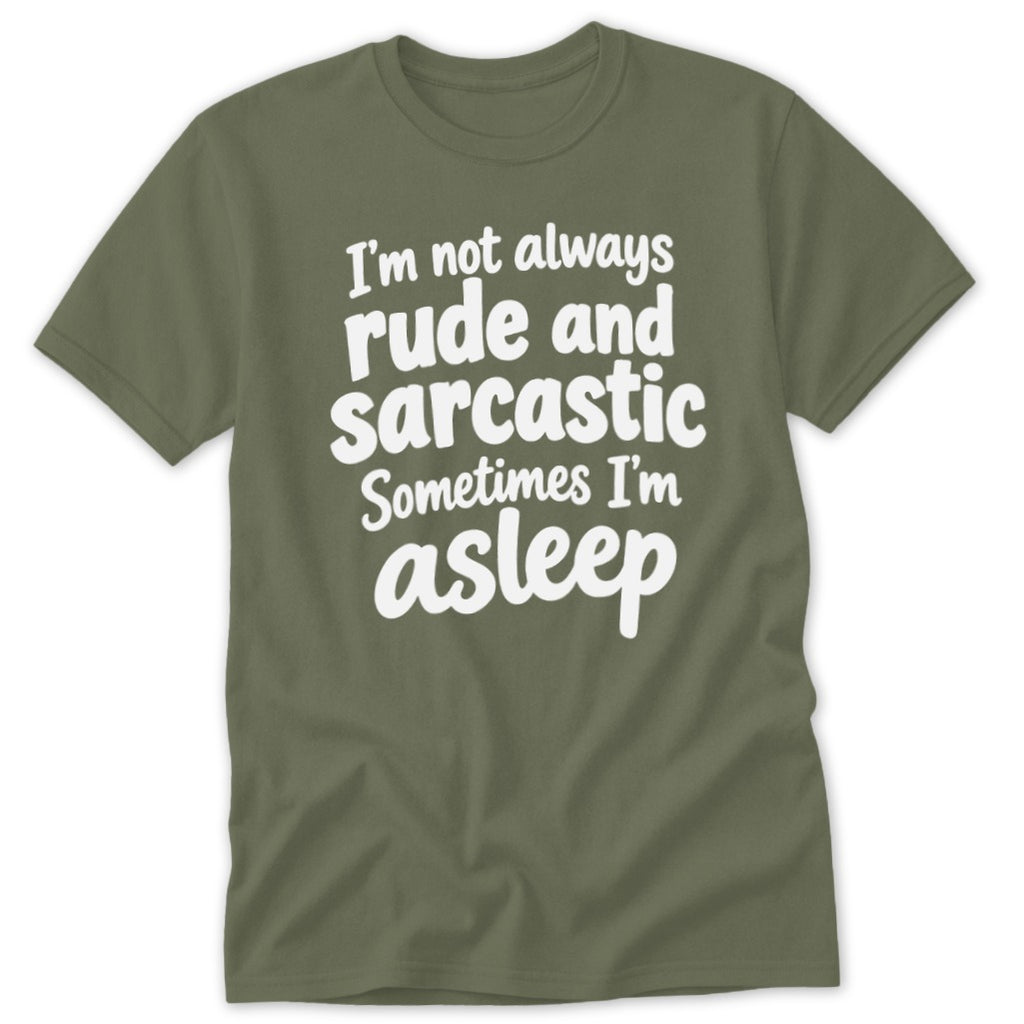 An olive green t-shirt with the white text I'm not always rude and sarcastic sometimes I'm asleep.