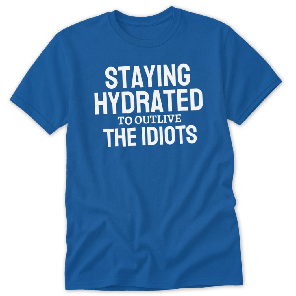 Blue t-shirt with white text that reads "STAYING HYDRATED TO OUTLIVE THE IDIOTS".