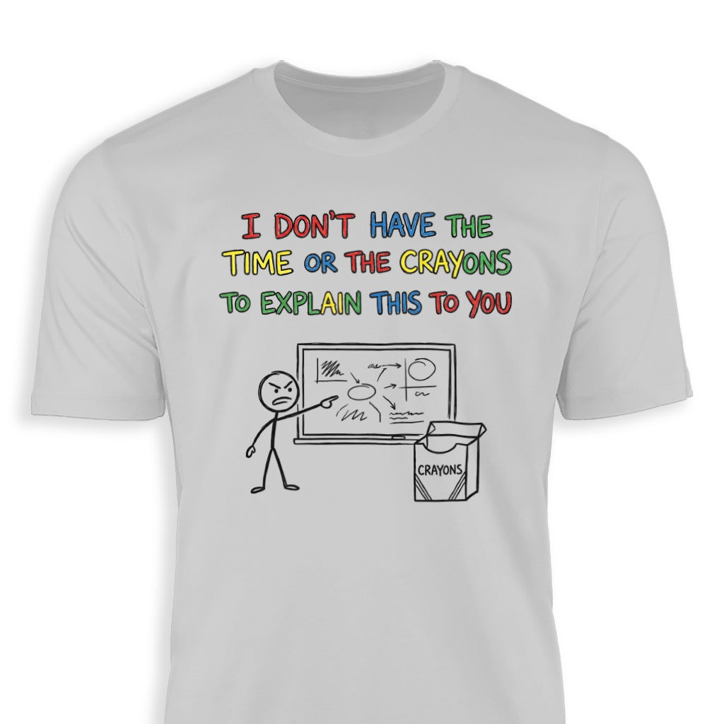 I Don't Have The Time Or The Crayons To Explain This Shirt