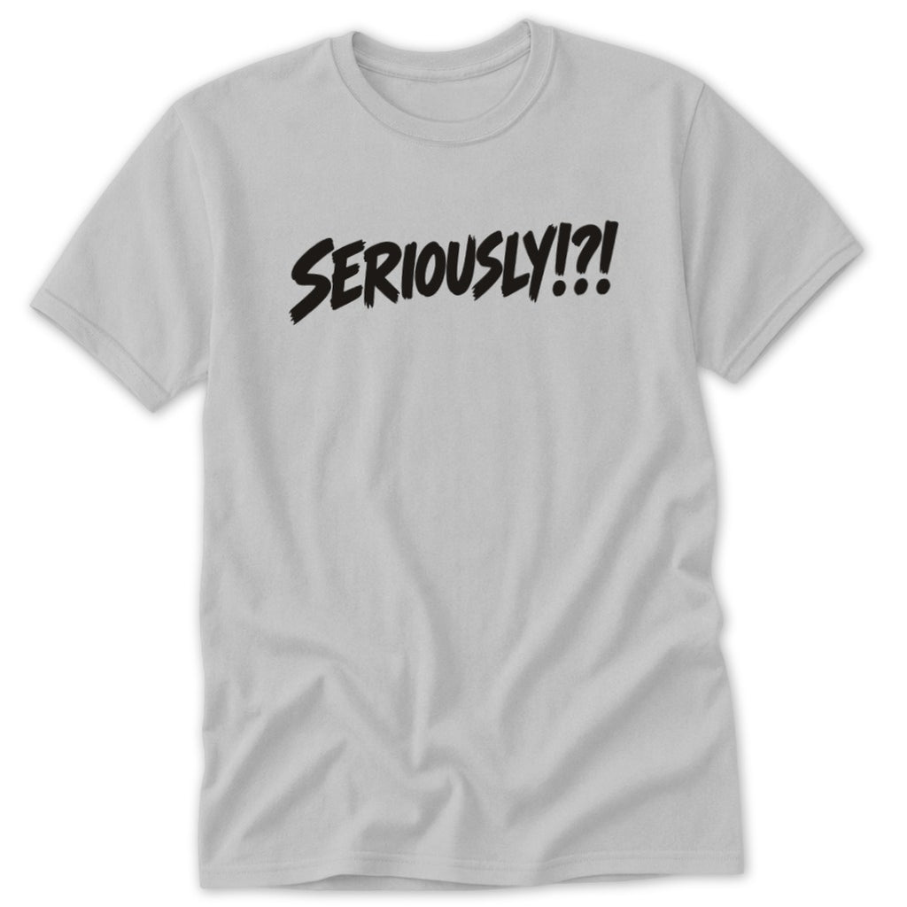 Light grey crew neck short-sleeve t-shirt with black brushstroke text reading SERIOUSLY!?! centered on the chest.