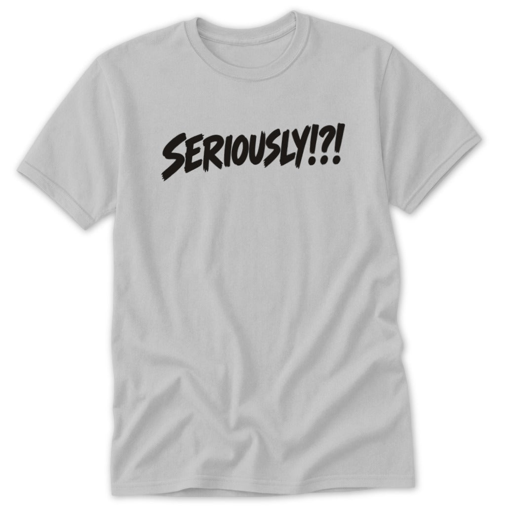 Light grey crew neck short-sleeve t-shirt with black brushstroke text reading SERIOUSLY!?! centered on the chest.