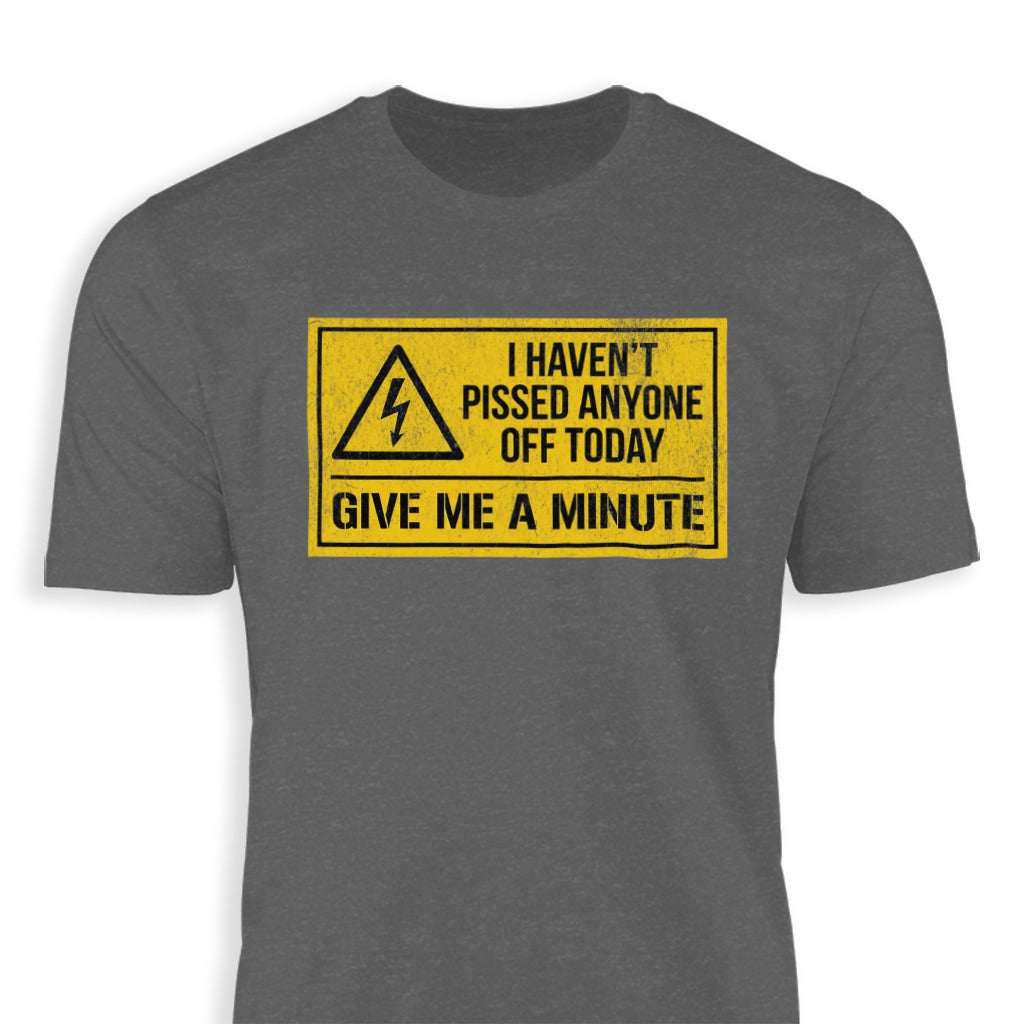I Haven't Pissed Anyone Off Give Me A Minute Shirt