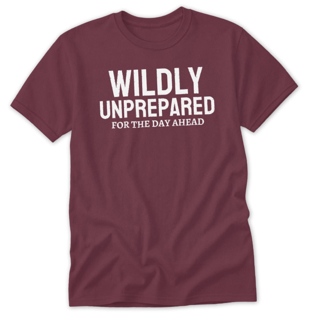 Maroon t-shirt with white text "WILDLY UNPREPARED FOR THE DAY AHEAD".