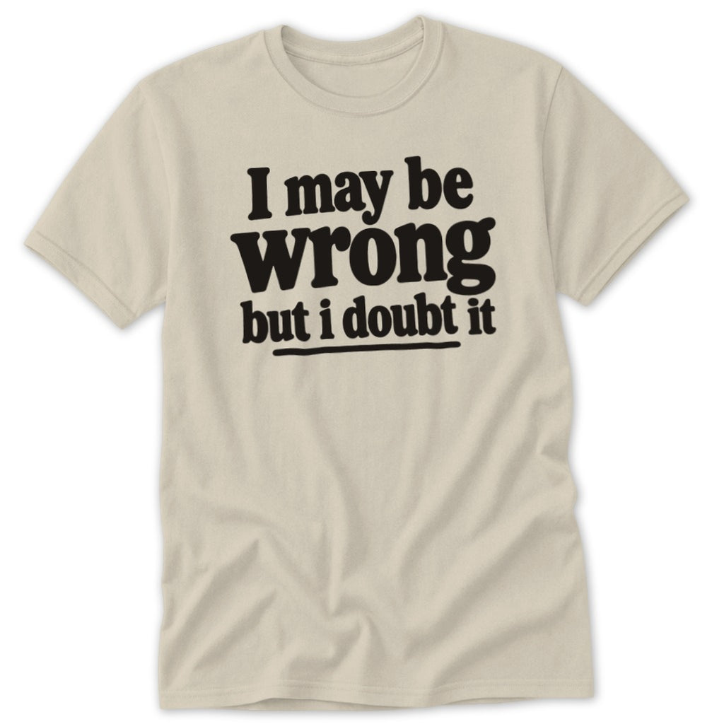 A beige short-sleeve t-shirt with black text that reads I may be wrong but I doubt it.