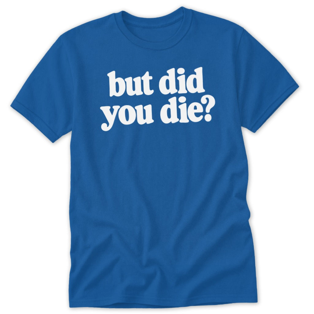 A blue short-sleeve t-shirt with white text on the chest that reads but did you die?