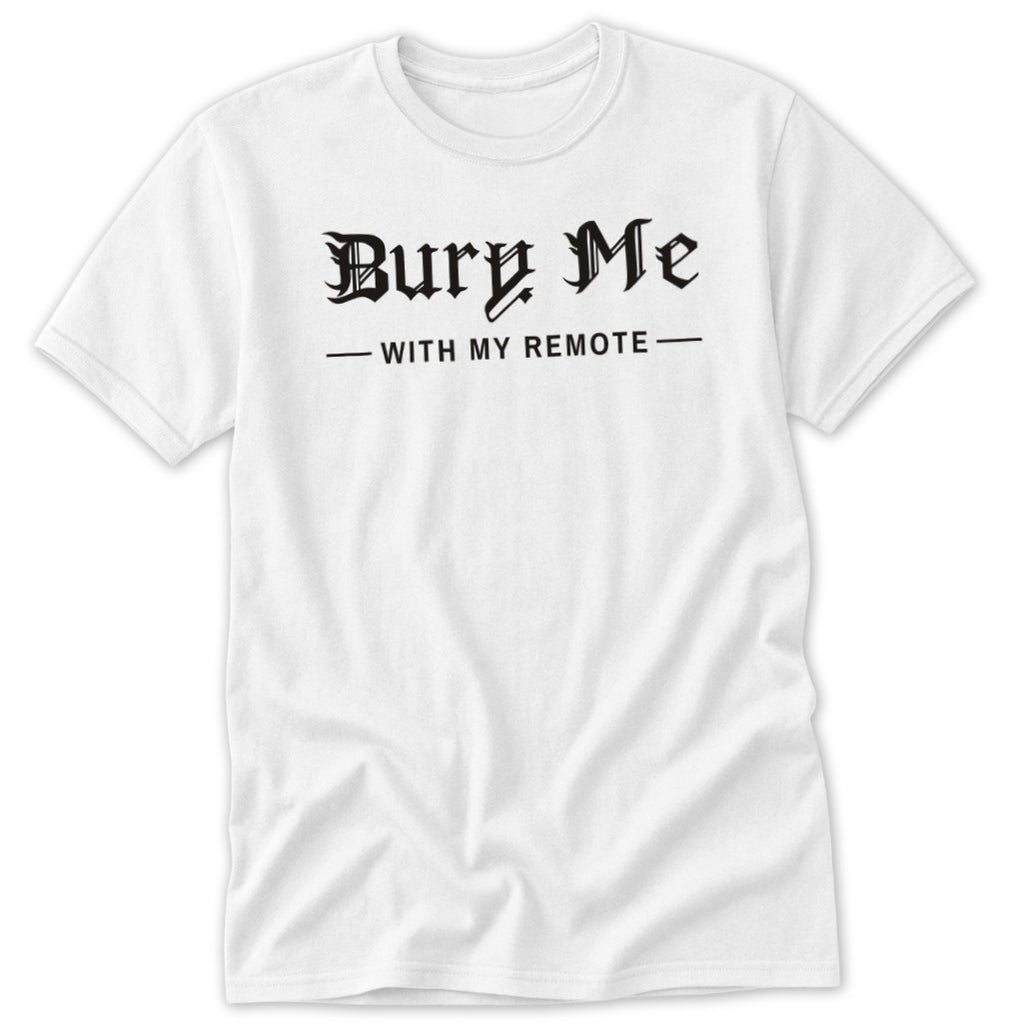 White t-shirt with black gothic text that reads "Bury Me—With My Remote—".