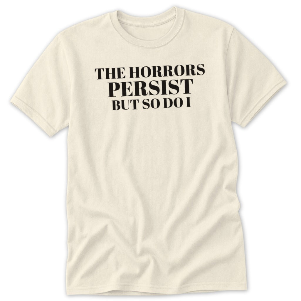 Cream t-shirt with black text: "THE HORRORS PERSIST BUT SO DO I".