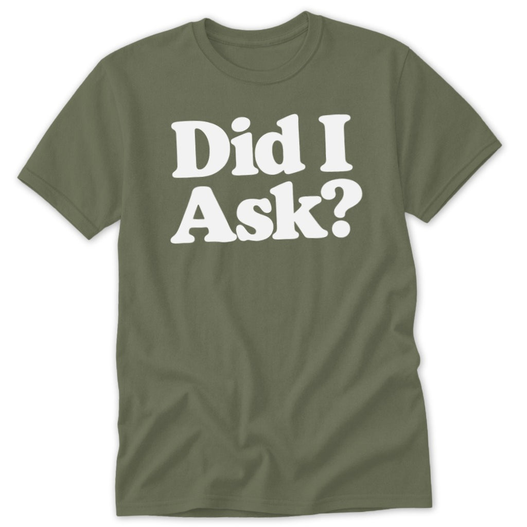 Olive green crewneck t-shirt featuring bold white text that reads Did I Ask on the chest.