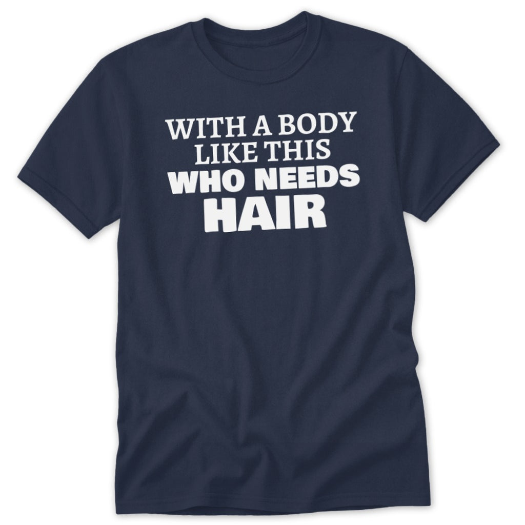 Navy t-shirt with white text reading "With a body like this who needs hair."