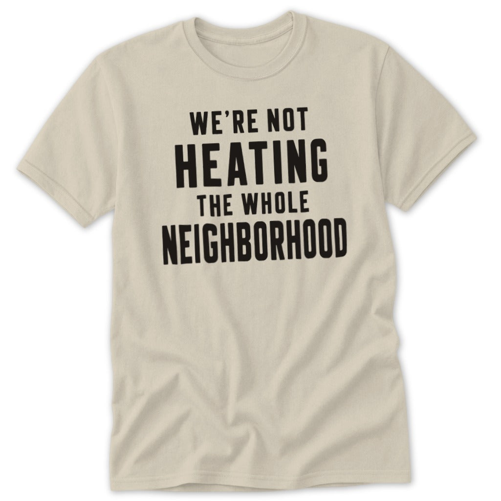 Cream t-shirt with black text: "WE'RE NOT HEATING THE WHOLE NEIGHBORHOOD".