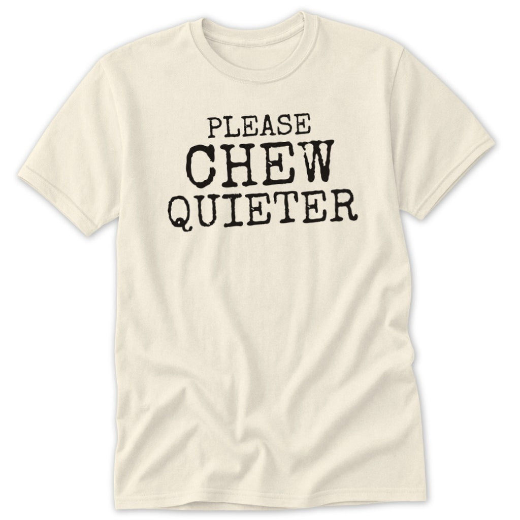 Cream t-shirt with black text reading "PLEASE CHEW QUIETER".