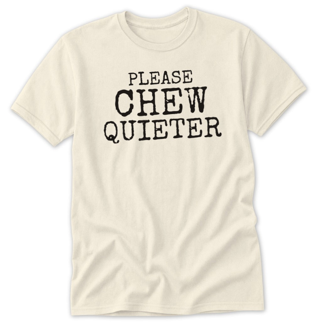 Cream t-shirt with black text reading "PLEASE CHEW QUIETER".
