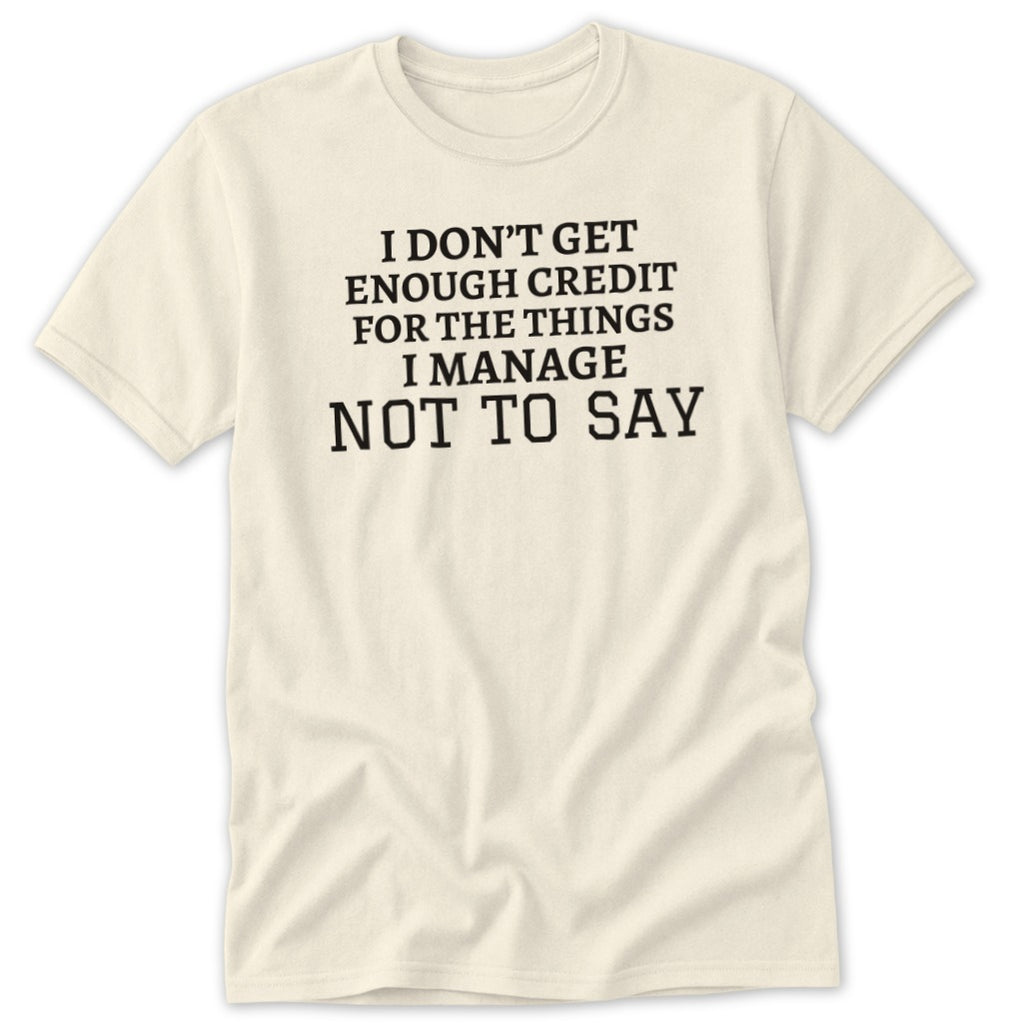Cream t-shirt with black text reading "I DON'T GET ENOUGH CREDIT FOR THE THINGS I MANAGE NOT TO SAY".