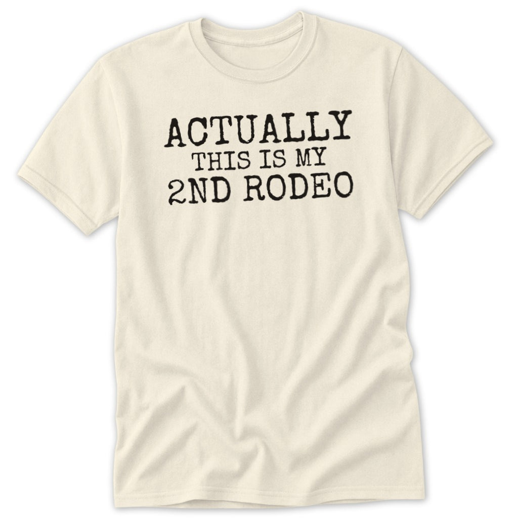 Cream t-shirt with black text "ACTUALLY THIS IS MY 2ND RODEO".