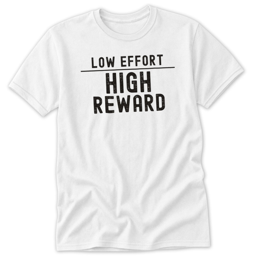 A white short-sleeved t-shirt featuring the black text LOW EFFORT over HIGH REWARD on the chest.