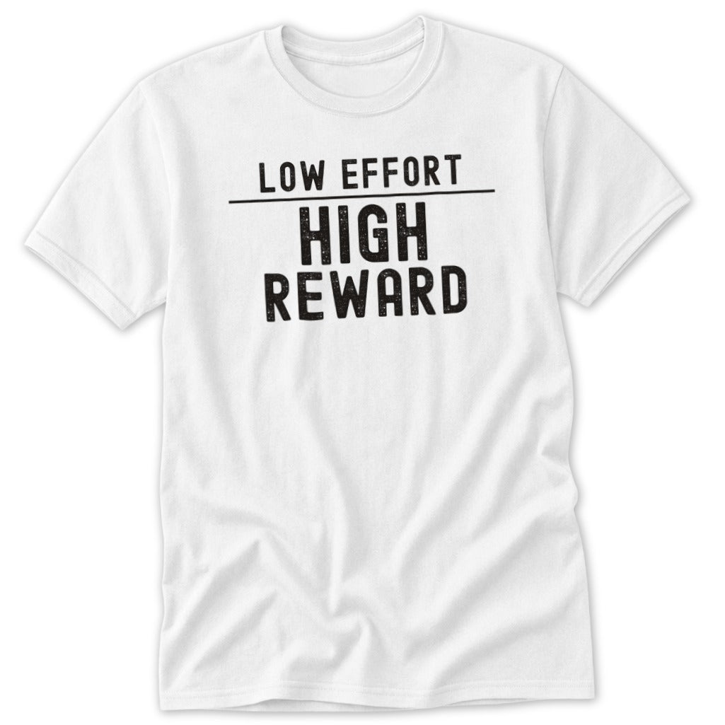 A white short-sleeved t-shirt featuring the black text LOW EFFORT over HIGH REWARD on the chest.