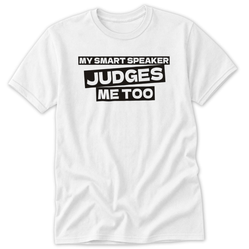 White t-shirt with black text: "MY SMART SPEAKER JUDGES ME TOO"