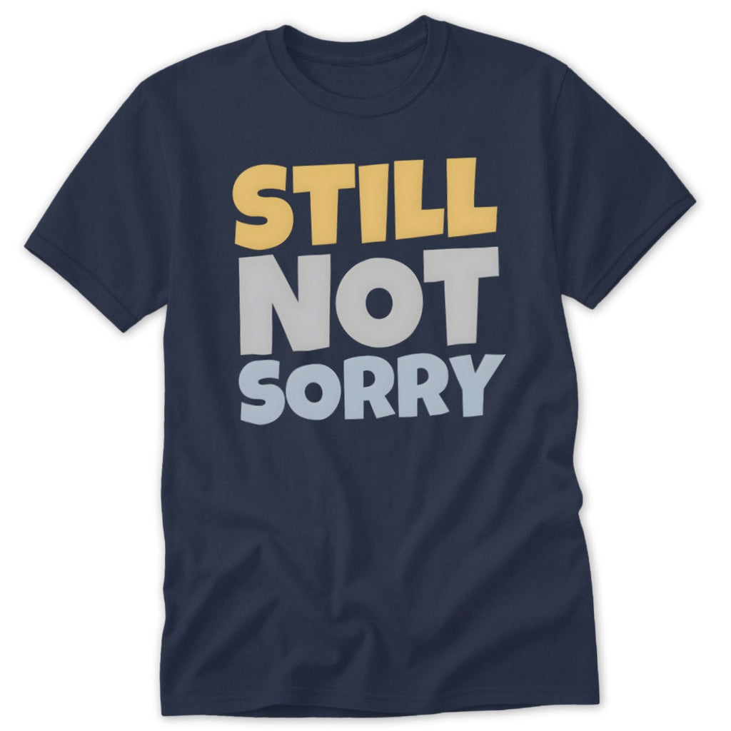 A dark blue t-shirt printed with the stacked, multi-colored text "STILL NOT SORRY" in yellow, grey, and light blue.