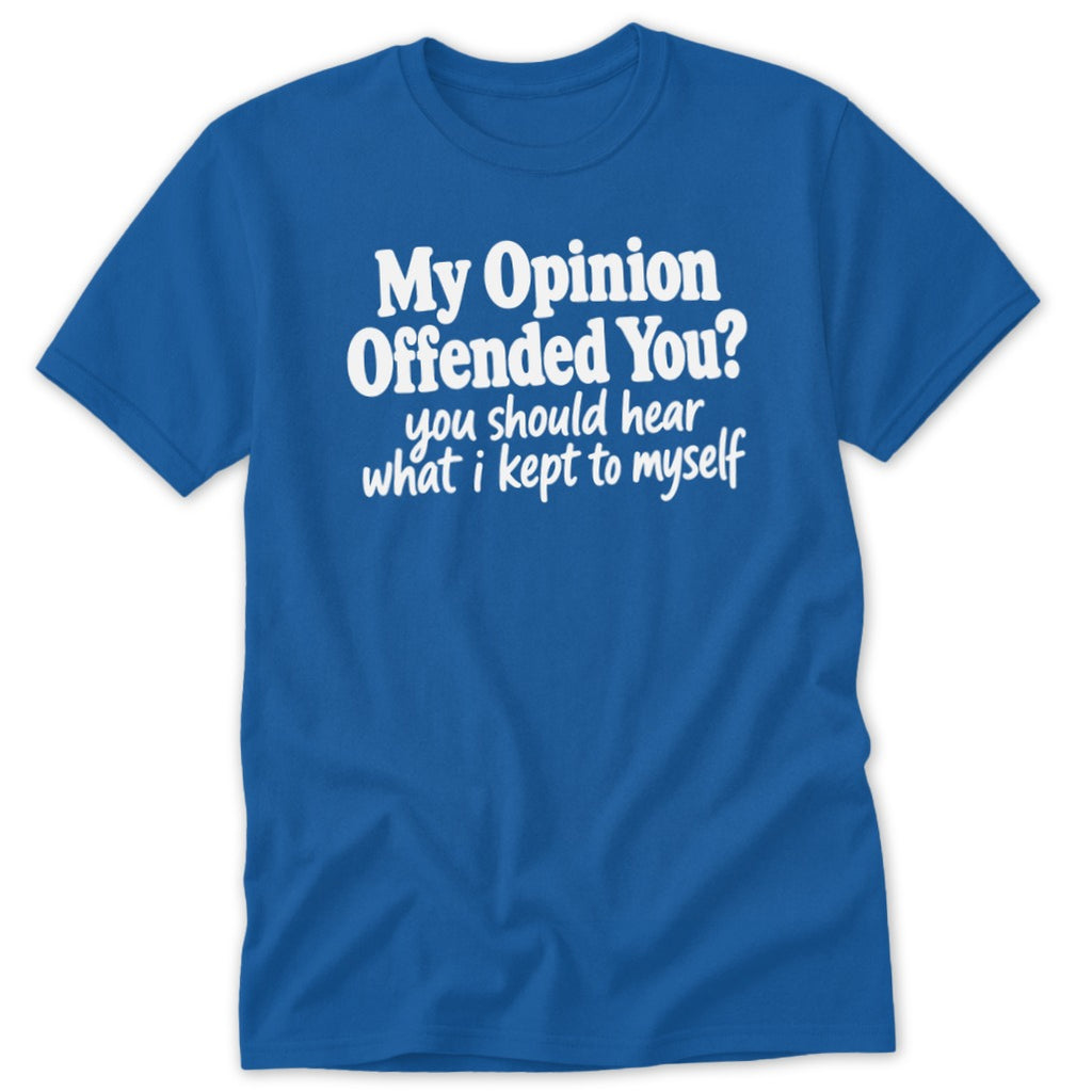 Blue t-shirt featuring the white text "My Opinion Offended You? You should hear what I kept to myself."