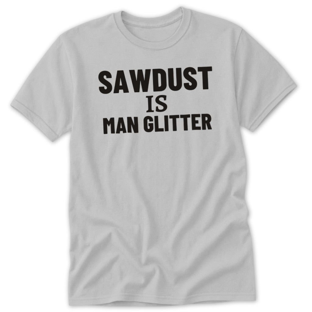 Light gray t-shirt with black text "SAWDUST IS MAN GLITTER".