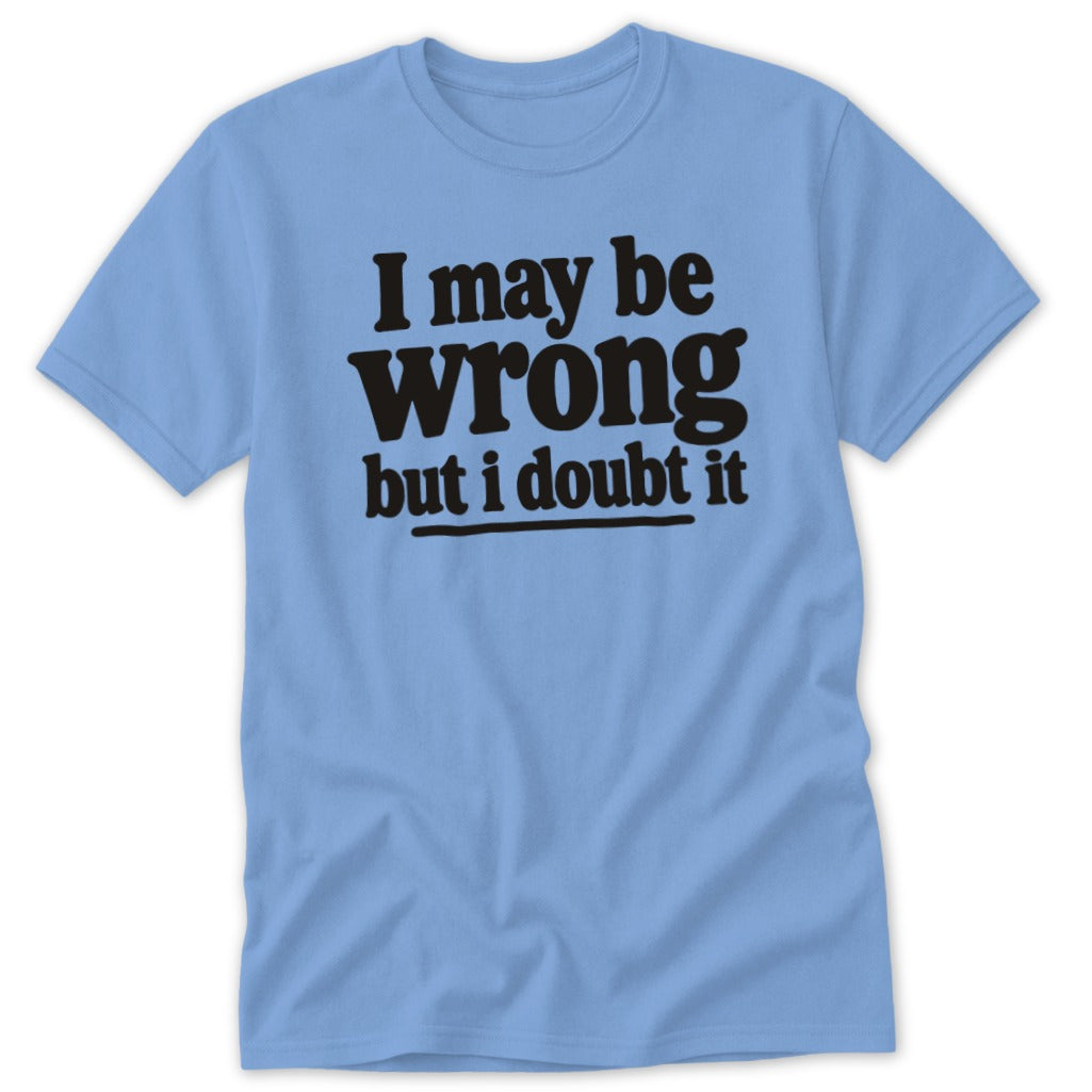 Light blue short-sleeved crew neck t-shirt featuring the black text I may be wrong but i doubt it.