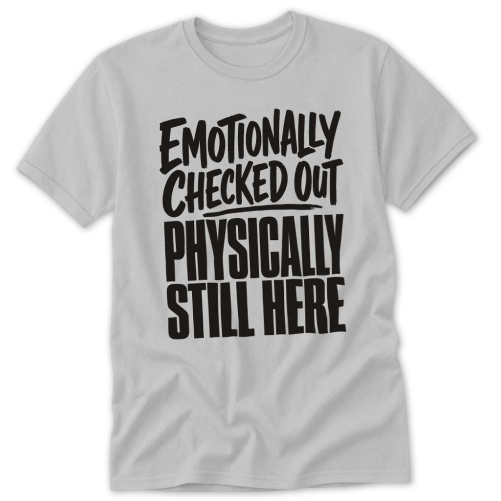 A light gray t-shirt featuring bold black text that reads Emotionally Checked Out, Physically Still Here.
