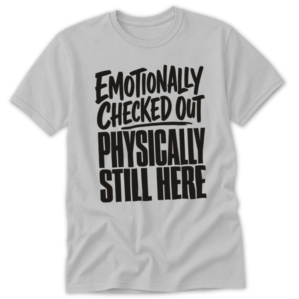A light gray t-shirt featuring bold black text that reads Emotionally Checked Out, Physically Still Here.