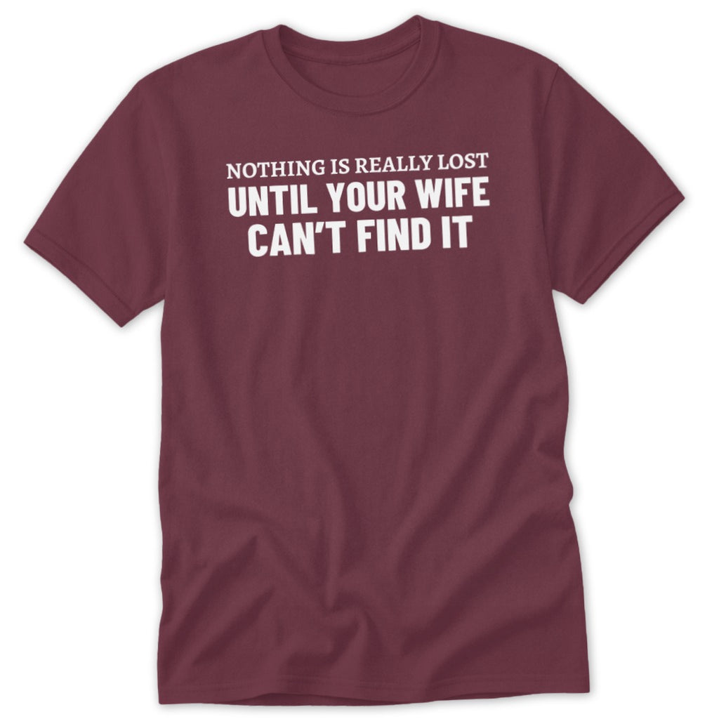 Maroon t-shirt with white text: "Nothing is really lost until your wife can't find it."
