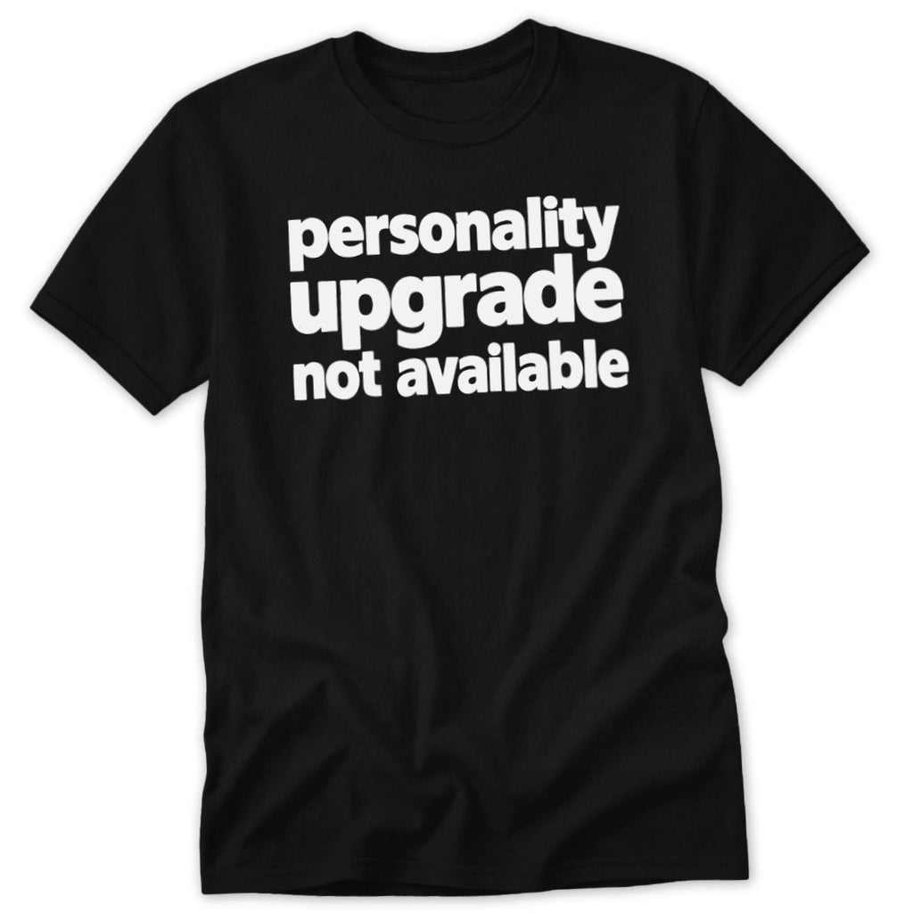 A black short-sleeved t-shirt with white text reading personality upgrade not available centered on the chest.
