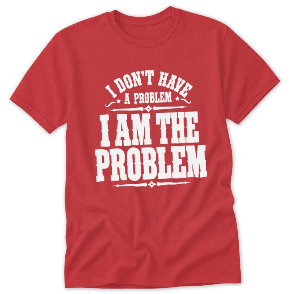 I Don't Have a Problem I Am the Problem Classic Tee