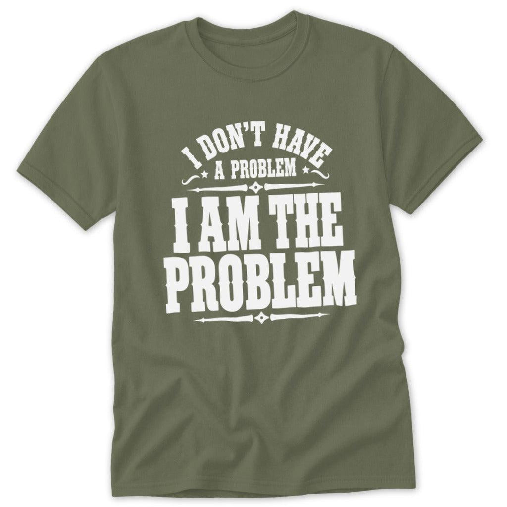 I Don't Have a Problem I Am the Problem Classic Tee