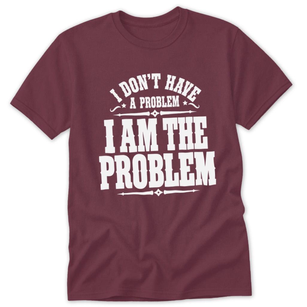I Don't Have a Problem I Am the Problem Classic Tee