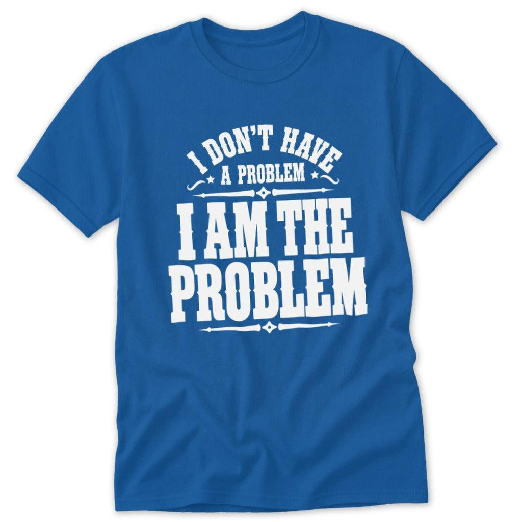 I Don't Have a Problem I Am the Problem Classic Tee