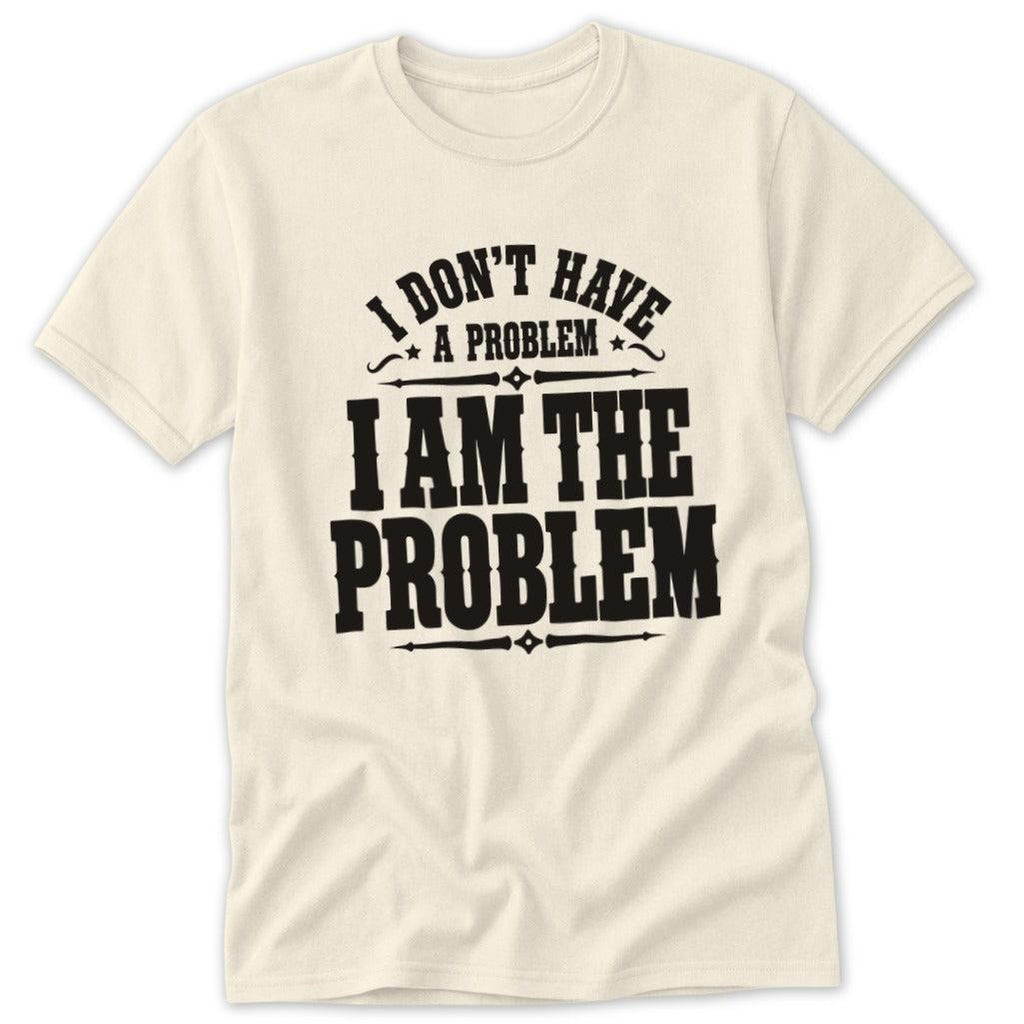 I Don't Have a Problem I Am the Problem Classic Tee